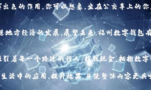 besaget福州数字钱包：打造智慧生活新体验，轻松掌控你的日常支付/besaget

福州, 数字钱包, 移动支付, 智慧生活/guanjianci

引言：数字时代的支付革命
随着科技的飞速发展，移动支付逐渐成为人们生活中不可或缺的一部分。在众多数字钱包中，福州数字钱包凭借其便捷、高效的支付方式，正逐渐改变着我们的生活方式。

第一章：福州数字钱包的背景与发展
福州，作为福建省的省会城市，近年来在数字支付领域不断创新发展。政府积极推动电子支付的普及，福州数字钱包应运而生，致力于为市民提供更加便利的生活服务。我们可以看到，阳光透过窗户洒在老旧的木桌上，桌上放着一款全新的数字钱包应用，仿佛在预示着未来的生活将会变得更加高效。

第二章：福州数字钱包的使用场景
那么，福州数字钱包具体能为我们带来哪些便利呢？想象一下，在一个阳光明媚的周末早晨，你和家人一起去福州的三坊七巷游玩。走进一家小店，空气中弥漫着地道的福州小吃香味，你只需用福州数字钱包扫一扫，就能轻松支付，不必再在口袋中翻找现金，真正实现了“一步到位”。

第三章：便捷支付，无忧生活
福州数字钱包不仅支持线下商家的扫码支付，还能在众多网购平台上实现快速结算。无论是购买日常生活所需的食品，还是在线上购买心仪已久的衣物，都能让购物体验更加流畅。想象一下，你正在家中，阳光洒在沙发上，打开手机，轻松下单，如此方便的购物方式，让生活不再烦杂。

第四章：安全隐私，用户优先
除了方便的支付体验，福州数字钱包在安全性方面也做了很多努力。采用多重加密技术，确保用户的资金和信息安全。记得有一次，我的一位朋友在使用数字钱包时，手机不慎掉落，好在数字钱包内置的锁定功能及时保护了她的账户。这份安心，大大提升了我们对数字钱包的信任。

第五章：智慧生活的全新体验
福州数字钱包不仅仅是一款支付工具，还致力于智慧生活的构建。它配合智慧城市的建设，能在公共交通、园区管理等方面发挥出色的作用。你可以想象，坐在公交车上的你，只需轻轻一扫，便能顺利上车，这种高效、快速的生活方式正在日益成为现实。

第六章：推广与未来展望
随着数字化趋势的加速，福州数字钱包的推广也在不断加深。政府、商户与用户三方的合力，将推动电商与传统行业的融合，促进地方经济的发展。展望未来，福州数字钱包有望在更多领域大展拳脚，为市民提供更加智慧的生活服务。

结语：拥抱数字化的未来
在快节奏的现代生活中，福州数字钱包为我们提供了新的选择和可能。阳光洒在街道，两旁的商家纷纷亮出数字支付的标识，吸引着每一个路过的行人。摆脱现金，拥抱数字化，将是每一个福州人共同的选择，期待这一切会为我们的生活带来更美好的体验。

以上是围绕“福州数字钱包”的内容大纲及主体部分示例。这篇文章将有助于读者更好地理解福州数字钱包的优势及其在日常生活中的应用，提升效果，并使整体内容更具吸引力。