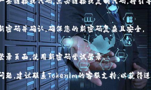 关于Tokenim忘记密码的解决方案，您可以按以下步骤尝试找回密码或重设密码：

1. **访问登录页面**:
   前往Tokenim官方网站的登录页面。

2. **点击“忘记密码”链接**:
   在登录框下方，通常会有“忘记密码？”或类似的链接。点击该链接。

3. **输入注册邮箱**:
   系统会要求您输入与账户关联的电子邮件地址。输入后，点击“提交”或“发送”按钮。

4. **检查您的邮箱**:
   登录您的邮箱，查找来自Tokenim的密码重置邮件。如果没有找到，请注意查看垃圾邮件文件夹。

5. **按照邮件中的指示操作**:
   打开邮件后，您会看到一条链接或代码，点击链接或复制代码，将引导您到密码重置页面。

6. **设置新密码**:
   在密码重置页面，输入新密码并确认。确保您的新密码复杂且安全。

7. **尝试登录**:
   完成密码重置后，返回登录页面，使用新密码尝试登录。

如果您在过程中遇到任何问题，建议联系Tokenim的客服支持，以获得进一步的帮助。
