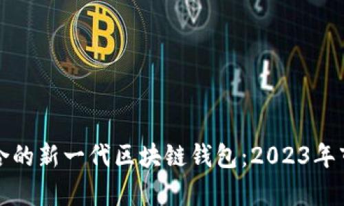 如何选择适合的新一代区块链钱包：2023年市场热点解析