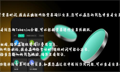 要将Tokenim（或任何其他加密货币）的币转移到交易所，请遵循以下步骤。这些步骤可能会有所不同，具体取决于您使用的钱包和交易所，但一般流程如下：

### 步骤1：确认交易所支持的币种
在将Tokenim转移到交易所之前，您需要确保您所选择的交易所支持Tokenim。如果交易所不支持该币种，您将无法进行交易或提现。

### 步骤2：创建或登录您的交易所账户
如果您还没有交易所账户，请访问交易所的网站并注册新账户。确保完成所有必要的身份验证步骤，以便顺利进行存款和提现。

### 步骤3：找到您的Tokenim存款地址
1. 登录到您的交易所账户。
2. 在账户界面中，找到“资金”（或“钱包”）部分。
3. 寻找“存款”选项，并选择Tokenim。在该部分，您将看到您的Tokenim存款地址（这通常是一个字符串，代表您的钱包地址）。

### 步骤4：从您的钱包转账Tokenim
1. 打开您存储Tokenim的数字钱包。
2. 寻找发送/转账选项。
3. 输入上述获得的Tokenim存款地址，确认无误后，继续。
4. 输入要转移的Tokenim数量。
5. 确认交易并支付可能的交易费用。

### 步骤5：等待交易确认
将Tokenim从您的钱包转移到交易所通常需要时间，因为区块链网络需要确认交易。您可以在您的钱包中查看交易状态，确认交易是否成功。

### 步骤6：确认资金入账
一旦交易被确认，您将在交易所的钱包中看到您的Tokenim余额。可以根据需要进行交易或提现。

### 其他注意事项
- **手续费**：不同平台的转账费用不尽相同，确保在转账前确认费用信息。
- **交易时间**：确认交易所和Tokenim的网络状况，因为在网络繁忙时，转账时间可能会延长。
- **双重检查地址**：在转账前始终仔细检查您输入的钱包地址，确保没有错误。

通过以上步骤，您应该能够将Tokenim成功转移到交易所进行交易。如果您在过程中遇到任何问题，可以查看交易所的帮助文档或联系客服获取支持。