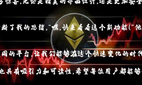 如何升级TokenIM: 一步一步引导你掌握最新功能与技巧

keywordsTokenIM, 升级, 功能, 用户体验/keywords

引言
在数字化时代，通信工具的升级与是提升用户体验的关键。TokenIM作为一款受到广泛欢迎的即时通讯工具，近年来不断引入新功能与改进，以满足用户日益增长的需求。本文将深入探讨TokenIM的升级流程，并分享各种实用技巧，帮助用户顺畅过渡到最新版本。

TokenIM的基本介绍
TokenIM是一款专为区块链用户设计的即时通讯应用，结合了社交与金融功能，为用户提供安全、便捷的交流环境。无论你是投资者、开发者，还是普通用户，TokenIM都为你提供了一个理想的沟通平台。

为什么要升级TokenIM
升级TokenIM不仅可以让用户体验到最新的功能，还能提升系统的安全性和稳定性。随着科技的进步，频繁的更新和升级已成为应用程序维持竞争力的必要手段。例如，新的加密协议能保护用户的消息安全，的界面设计能让使用过程更加流畅。

TokenIM升级前的准备工作
在进行升级之前，用户需要做好一些准备工作，以确保升级过程顺利。首先，务必备份重要的数据和聊天记录，以防在升级过程中出现意外。此外，确保设备有足够的存储空间和良好的网络连接，这对于顺利下载和安装新版本是至关重要的。

TokenIM升级的具体步骤
以下是TokenIM升级的详细步骤，这些步骤适用于大部分用户：
ol
  listrong检查当前版本：/strong打开TokenIM应用，进入设置菜单，查看当前版本信息。/li
  listrong访问官方下载页面：/strong浏览器中输入TokenIM官网地址，查找最新版本的下载链接。/li
  listrong下载新版本：/strong点击下载链接，按照提示将安装包保存到本地。/li
  listrong安装新版本：/strong找到下载的安装包，双击运行，按照提示完成安装。/li
  listrong恢复数据：/strong安装完成后，打开TokenIM，若需恢复备份的数据，请根据提示进行操作。/li
/ol

升级TokenIM后需注意的事项
在完成升级后，用户应注意以下几点，以确保应用的平稳运行：
ul
  li使用新功能时，耐心适应界面的变化。如果习惯了旧版，有可能需要一些时间来重新适应。/li
  li定期检查更新，保持应用的最新状态，以便享受到最新的安全性与功能。/li
  li如遇到任何使用上的问题，可以查阅官网的FAQ或联系客服获取帮助。/li
/ul

升级后用户反馈与建议
升级后，用户的反馈对于开发团队来说至关重要。建议用户积极参与应用的使用体验反馈，帮助开发团队不断TokenIM。例如，某用户在升级后发现新界面更为直观，但对某些功能的改动表示不适应，这样的反馈可以帮助技术人员进一步改进界面设计。

总结与展望
TokenIM的升级不仅是一次简单的软件更新，更是在不断追求卓越用户体验过程中的一环。未来，随着技术的进一步发展，相信TokenIM会带给用户更多惊喜。无论是精美的界面设计，还是更加安全的消息传递，装修用户期待的每一次更新。

附录：用户真实故事分享
在某个阳光明媚的下午，我坐在一张老旧的木桌上，手指轻轻滑动着手机屏幕，翻看最新升级后的TokenIM功能。突然，一个来自海外朋友的消息提醒打断了我的思绪。“嘿，快来看看这个新功能！”他在视频中兴奋地介绍，背景是他所在城市的美丽风景。我的心中瞬间涌起了对远方的思念，而这正是TokenIM便利之处，它将我与朋友的距离拉得更近。

小故事与文化关联
这个小故事让我到，技术的进步不仅是工具的增强，更是人与人之间情感的链接。无论是不同国家、不同文化背景的人，TokenIM都为我们提供了一个共同的平台，让我们能够在这个快速变化的时代中保持联络，彼此分享生活的点滴。

在本文中，我们通过一步一步的指导来帮助用户了解如何顺利升级TokenIM，同时结合真实的场景故事融入情感化的表达，使得内容不仅有实用价值，也具有吸引力和可读性。希望每位用户都能够顺利体验到TokenIM带来的便利与快乐。