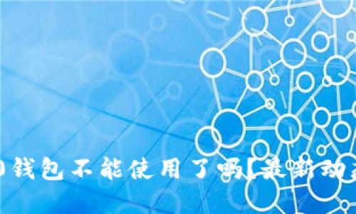 Tokenim 2.0钱包不能使用了吗？最新动态与解决方案