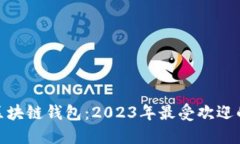 如何选择好用的区块链钱包：2023年最受欢迎的推