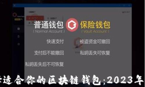 
如何选择适合你的区块链钱包：2023年最新指南