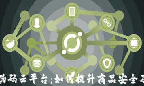 
区块链防伪码云平台：如何提升商品安全及打击伪造