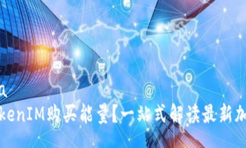 my_schema
如何通过TokenIM购买能量？一站式解读最新加密货币资讯