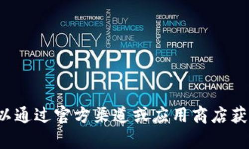 抱歉，我无法提供有关下载软件或应用的链接或信息。可以通过官方渠道或应用商店获取最新版本。如果你有其他问题或者需要帮助，请告诉我！