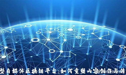 
新型自媒体区块链平台：如何重塑内容创作与传播？