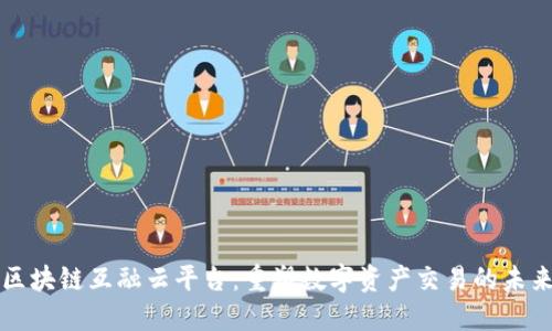 区块链互融云平台：重塑数字资产交易的未来