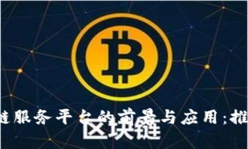 2023年联盟链区块链服务平台的前景与应用：推动行业的变革与创新