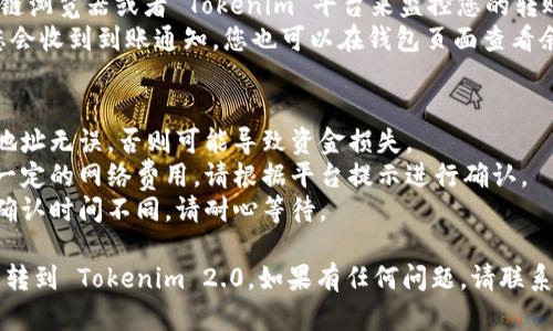 将币转到 Tokenim 2.0 的过程包括几个步骤，以下是一个简要的指南，帮助您顺利完成转账：

### 步骤一：创建 Tokenim 账户
1. **注册**: 前往 Tokenim 网站，点击“注册”按钮，填写您所需的信息。
2. **验证邮箱**: 注册后，您将收到一封验证邮件，点击邮件中的链接以验证您的账户。

### 步骤二：登录账户
1. 使用您注册时填写的邮箱和密码登录到 Tokenim 账户。

### 步骤三：获取您的 Tokenim 钱包地址
1. **导航到钱包页面**: 登录后，找到钱包选项，点击进入。
2. **选择币种**: 根据您要转移的币种，选择对应的选项。
3. **复制地址**: 在页面上，您将看到您的 Tokenim 钱包地址，点击复制按钮以复制该地址。

### 步骤四：在其他交易所或钱包中发起转账
1. **登录其他平台**: 登录到您要从中转账的交易所或钱包。
2. **选择转账或提币选项**: 在您的账户中找到提币选项，选择要转移的币种。
3. **输入提现金额和目标地址**: 在转账页面输入您想要转移的金额，并粘贴之前复制的 Tokenim 钱包地址。
4. **确认转账信息**: 仔细检查您输入的地址和金额，确保无误。
5. **完成转账**: 提交提现申请，等待系统处理。

### 步骤五：确认转账到账
1. **监控交易**: 您可以通过区块链浏览器或者 Tokenim 平台来监控您的转账状态。
2. **到账提示**: 一旦转账成功，您会收到到账通知，您也可以在钱包页面查看余额。

### 注意事项
- **地址准确性**: 确保您复制的地址无误，否则可能导致资金损失。
- **网络费用**: 转账时需要支付一定的网络费用，请根据平台提示进行确认。
- **交易时间**: 不同交易网络的确认时间不同，请耐心等待。

遵循以上步骤，您就可以顺利地将币转到 Tokenim 2.0。如果有任何问题，请联系 Tokenim 的客服获取进一步帮助。