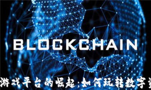 
2023年区块链游戏平台的崛起：如何玩转数字资产与虚拟经济