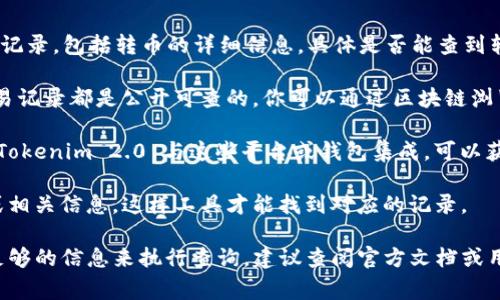 Tokenim 2.0 是一种加密货币交易和查看工具，用户可以通过它来查询各种加密货币的转账记录，包括转币的详细信息。具体是否能查到转币记录，通常取决于以下几个因素：

1. **区块链的透明性**：大多数加密货币（如比特币、以太坊等）都基于区块链技术，所有的交易记录都是公开可查的。你可以通过区块链浏览器查询交易记录，因此如果 Tokenim 2.0 能够接入区块链数据，理论上可以查看转币记录。

2. **平台或钱包支持**：一些加密货币钱包或交易所可能会提供转账记录的查询功能。如果 Tokenim 2.0 与这些平台或钱包集成，可以获取相应的转币记录。

3. **用户提供的信息**：如果你希望查询某个特定的转币记录，通常需要提供交易的哈希值或相关信息，这样工具才能找到对应的记录。

综上所述，你可以使用 Tokenim 2.0 查询转币记录，前提是该工具具备相关功能，并且你有足够的信息来执行查询。建议查阅官方文档或用户支持信息，以了解具体使用方法和步骤。
