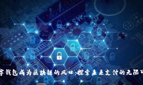 数字钱包成为区块链的风口：探索未来支付的无限可能