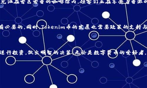   2023年Tokenim币价格稳定，未来前景如何？ / 

 guanjianci Tokenim币, 数字货币, 加密市场, 区块链投资 /guanjianci 

一、Tokenim币概述

Tokenim币，作为近年来数字货币领域的新兴货币之一，受到了越来越多投资者的关注。自2018年问世以来，它的发展脚步一直颇为稳定，尽管在整个加密市场波动不居的情况下，Tokenim币却一直保持着相对稳定的价格。这种稳定性吸引了不少保守型投资者，他们认为Tokenim币为其投资组合提供了一个安全的选择。

二、Tokenim币价格背后的原因

那么，是什么原因让Tokenim币的价格保持稳定呢？首先，这与Tokenim币背后的技术支持密不可分。相比于其他数字货币，Tokenim币采用了独特的共识算法，使得交易速度极快，且交易费用相对较低。这使得Tokenim币在小额支付和跨境交易中表现出了极大的优势。

三、市场分析与投资策略

尽管Tokenim币价格保持稳定，但这并不意味着它就是一个无风险的投资选择。市场的波动性始终存在，因此投资者在进行Tokenim币投资时，需要制定切实可行的投资策略。时刻关注市场动态，分析行业趋势，以确保自己的投资决策是基于充分的信息和数据。

四、实际应用场景

说到Tokenim币的应用场景，我们可以将视线投向多个领域。在国内某些小城市，一些商家已经开始接受Tokenim币作为支付手段。阳光洒在古色古香的咖啡馆内，顾客们正在享受着香浓的咖啡，透过窗户可以看到一位年轻人正用Tokenim币在购买一本新书。这不仅是数码技术的应用，更是对传统商业模式的一次革命。

五、未来前景展望

对于Tokenim币的未来前景，我们不能掉以轻心。虽然目前其价格表现稳定，但市场的变化往往无法预测。作为投资者，保持谨慎是很有必要的。同时，Tokenim币的发展也需要政策的支持与行业的推动。随着越来越多的国家开始关注和监管数字货币，Tokenim币也将迎来新的发展机遇。

六、总结与建议

总结而言，Tokenim币的价格稳定为我们提供了一个不错的投资机会，但我们同样需要关注潜在的风险。希望每位投资者能够理智地进行投资，做出明智的决策。无论是数字货币的爱好者，还是保守型投资者，都能在Tokenim币的世界中找到属于自己的位置。

---

（注意：以上内容为虚构示例，实际上Tokenim币及相关信息可能存在变化，请根据实际情况进行调整和修改。）