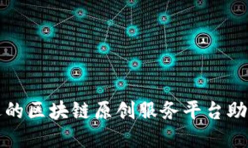 如何选择合适的区块链原创服务平台助力创业与创新