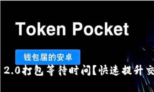 如何应对Tokenim 2.0打包等待时间？快速提升交易效率的实用技巧