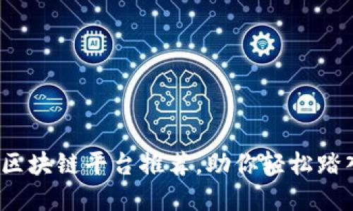 2023年最靠谱的区块链平台推荐，助你轻松踏入数字资产的海洋