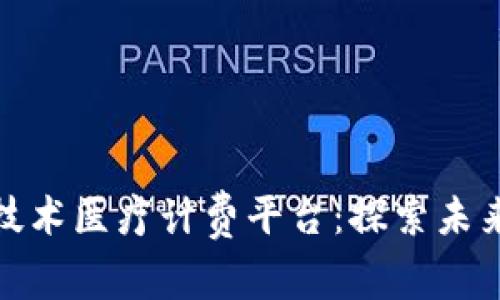 如何通过区块链技术医疗计费平台：探索未来医疗的创新之路