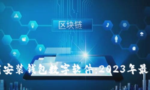 如何下载安装钱包数字软件：2023年最全面指南