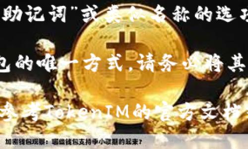 要查看TokenIM的助记词，您可以按照以下步骤操作：

1. **打开TokenIM应用**：首先，请确保您已安装TokenIM应用，并且已成功登录您的帐户。

2. **访问钱包设置**：进入应用后，通常会在主页或侧边栏找到“钱包”或“设置”选项。

3. **查找助记词**：在钱包设置中，寻找“备份助记词”或类似名称的选项。在此部分，您应该能够看到生成的助记词。

4. **安全提示**：请注意，助记词是您恢复钱包的唯一方式，请务必将其保存在安全的地方，并避免公开。

如果您在应用中找不到助记词的选项，建议您参考TokenIM的官方文档或支持页面，或者联系技术支持获取更多帮助。