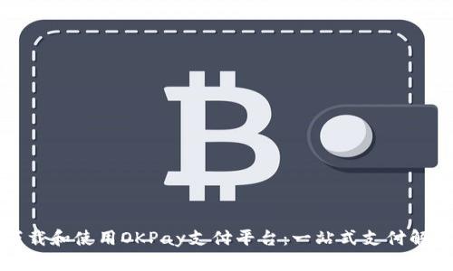 如何下载和使用OKPay支付平台：一站式支付解决方案