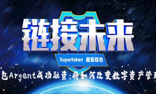 区块链钱包Argent成功融资：将如何改变数字资产管理的未来？