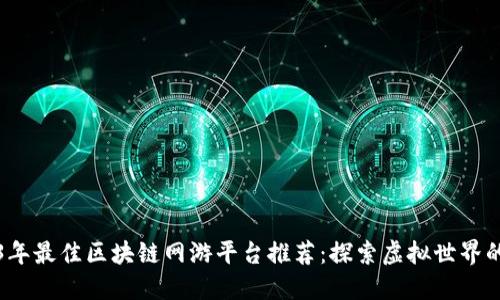 2023年最佳区块链网游平台推荐：探索虚拟世界的未来