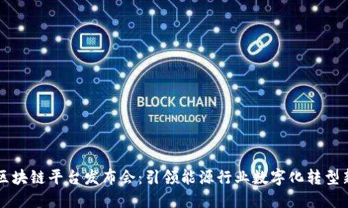 国网区块链平台发布会：引领能源行业数字化转型新未来