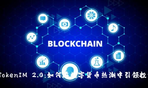 2023年TokenIM 2.0：如何在数字货币热潮中引领投资新风潮