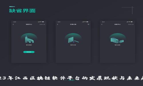 2023年江西区块链软件平台的发展现状与未来趋势