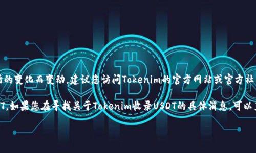关于Tokenim是否收录USDT（泰达币），具体信息可能会随着时间和市场的变化而变动。建议您访问Tokenim的官方网站或官方社交媒体渠道，查看最新的公告和支持的资产列表。

通常加密货币交易所会在其平台上列出支持的资产，包括稳定币如USDT。如果您在寻找关于Tokenim收录USDT的具体消息，可以直接在他们的FAQ或者帮助中心找到相关信息，或咨询他们的客户支持。

如果您还有其他问题或需要更详细的信息，请告诉我！