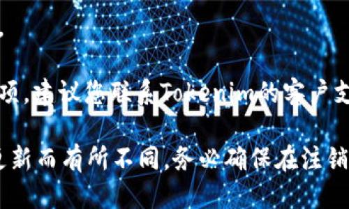 要注销Tokenim账户，您可以按照以下步骤进行操作：

1. **访问官方网站**：首先，您需要访问Tokenim的官方网站。

2. **登录账户**：使用您的用户名和密码登录到您的Tokenim账户。

3. **账户设置**：登录后，通常在账户的右上角会有一个个人资料或设置的选项。点击进入账户设置。

4. **查找注销选项**：在账户设置中，查找关于账户管理或安全的选项。在这个部分，您可能会找到“注销账户”或“删除账户”的链接。

5. **遵循提示**：点击注销选项后，系统可能会要求您确认是否要注销账户。请仔细阅读相关提示，确保您了解注销账户的后果（如无法恢复账户和数据等）。

6. **确认注销**：一旦确认后，按照系统的指示完成注销过程。

7. **联系客服**：如果在过程中遇到问题，或者找不到注销选项，建议您联系Tokenim的客户支持团队以获取帮助。

请注意，以上步骤仅供参考，具体过程可能因Tokenim的系统更新而有所不同。务必确保在注销账户之前备份重要数据。