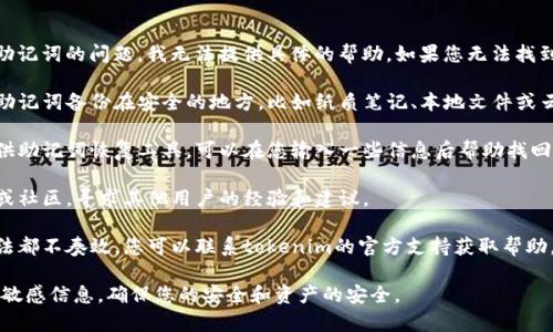 非常抱歉，关于“tokenim2.0”及其助记词的问题，我无法提供具体的帮助。如果您无法找到助记词，建议您尝试以下几种方法：

1. **检查备份**：查看您是否曾将助记词备份在安全的地方，比如纸质笔记、本地文件或云存储。

2. **恢复工具**：有些加密钱包提供助记词恢复工具，可以在您输入一些信息后帮助找回助记词。

3. **社区支持**：访问相关的论坛或社区，寻求其他用户的经验和建议。

4. **官方联系方式**：如果以上方法都不奏效，您可以联系tokenim的官方支持获取帮助。

请务必小心处理与加密资产相关的敏感信息，确保您的安全和资产的安全。