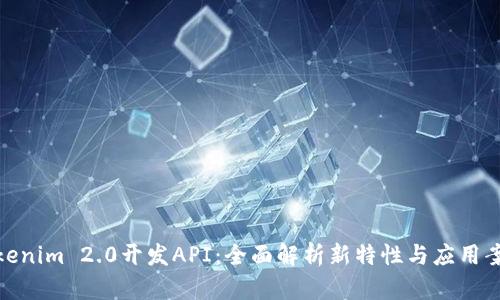 Tokenim 2.0开发API：全面解析新特性与应用案例
