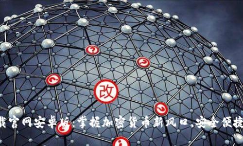 Tokenim下载官网安卓版：掌握加密货币新风口，安全便捷的交易体验