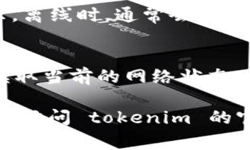 要显示 tokenim（或任何加密货币钱包应用）处于离线状态，通常可以尝试以下步骤：

1. **关闭网络连接**：
   - **Wi-Fi / 移动数据**：在设备设置中关闭 Wi-Fi 或移动数据连接。确保应用无法访问互联网。

2. **开启离线模式**：
   - 某些钱包应用可能具有独立的“离线模式”设置，您可以在应用的设置中查找并启用此选项。

3. **使用飞行模式**：
   - 将设备设置为飞行模式，通过设置中的飞行模式禁用所有的网络连接。

4. **检查应用的状态**：
   - 打开 tokenim 应用，查看其状态指示。离线时，通常会有特定图标或信息显示设备不连接到互联网。

5. **重启应用**：
   - 关闭并重新启动应用，以确保其正确读取当前的网络状态。

如果您仍有具体技术问题或需解决的故障，请访问 tokenim 的官方支持页面或社区论坛获取更深入的帮助。