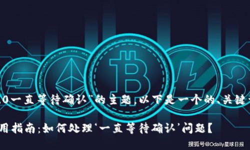 针对“tokenim2.0一直等待确认”的主题，以下是一个的、关键词以及内容大纲。

Tokenim 2.0使用指南：如何处理‘一直等待确认’问题？