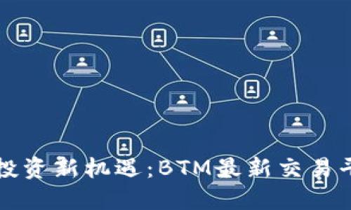 区块链投资新机遇：BTM最新交易平台详解