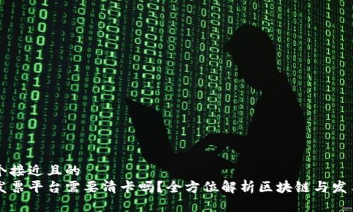 思考一个接近且的  
区块链发票平台需要清卡吗？全方位解析区块链与发票的未来