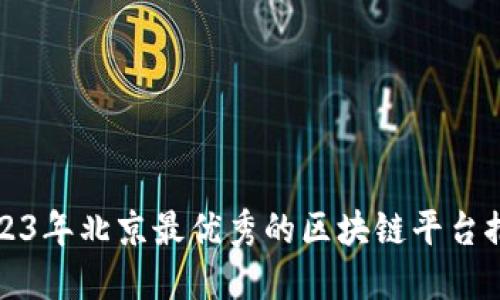 2023年北京最优秀的区块链平台推荐