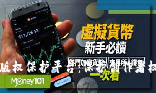 区块链内容版权保护平台：保护创作者权益的新时代