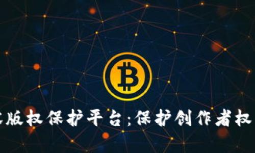 区块链内容版权保护平台：保护创作者权益的新时代