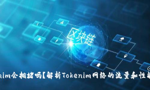 Tokenim会拥堵吗?解析Tokenim网络的流量和性能问题