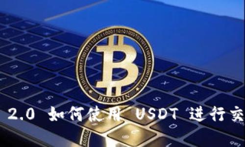 Tokenim 2.0 如何使用 USDT 进行交易和投资