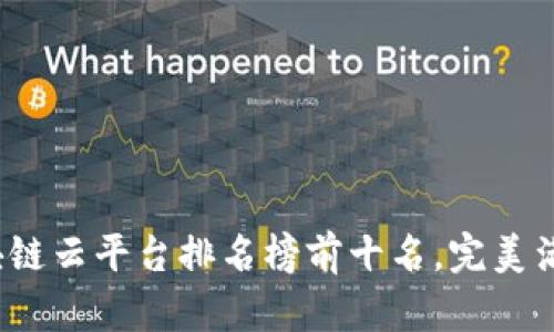 2023年区块链云平台排名榜前十名，完美满足企业需求