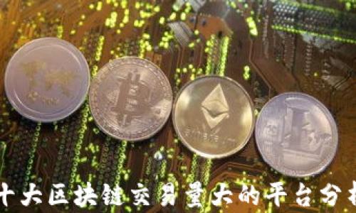 
十大区块链交易量大的平台分析