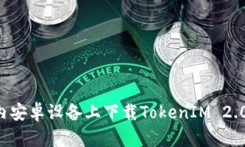 如何在国内安卓设备上下载TokenIM 2.0：详细指南