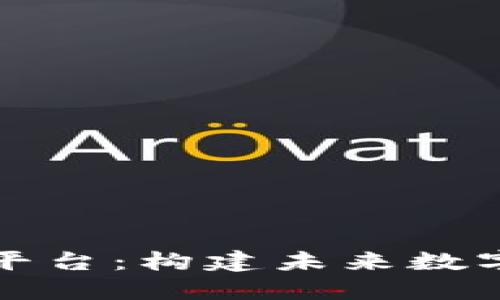 区块链核心技术平台：构建未来数字经济的底层基础