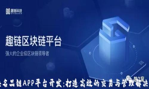 
区块名品链APP平台开发：打造高效的交易与管理解决方案